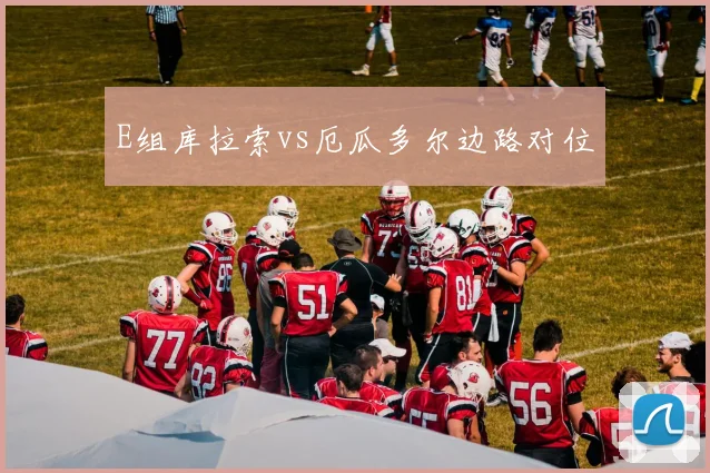 E组库拉索vs厄瓜多尔边路对位