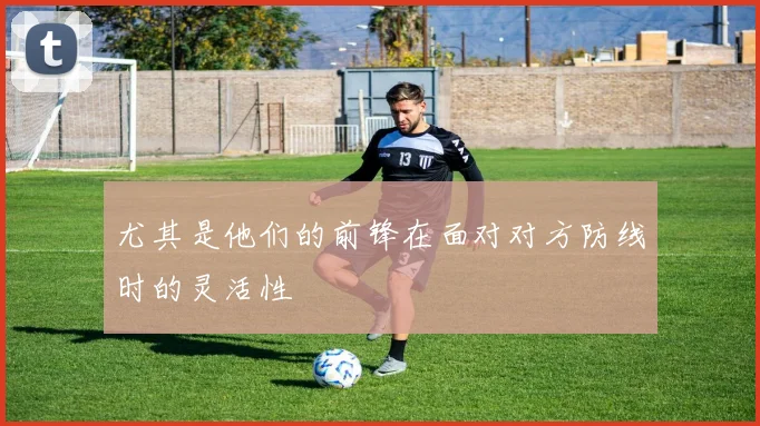 尤其是他们的前锋在面对对方防线时的灵活性
