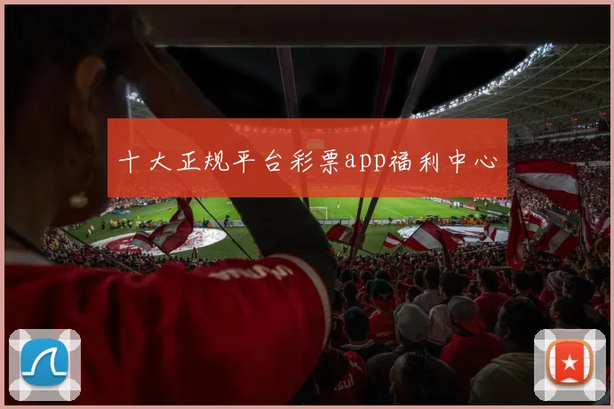 十大正规平台彩票app福利中心