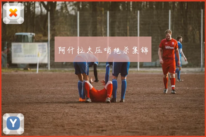 阿什拉夫压哨绝杀集锦