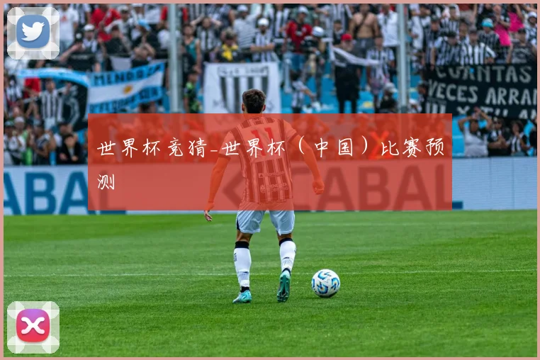 世界杯竞猜_世界杯（中国）比赛预测