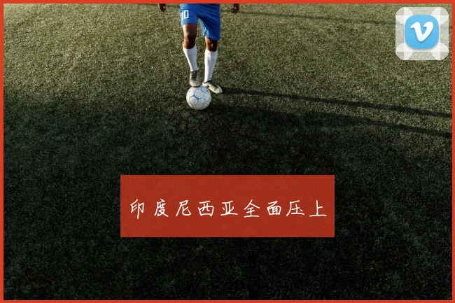 印度尼西亚全面压上