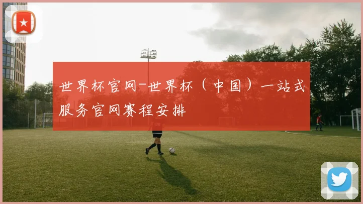 世界杯官网-世界杯（中国）一站式服务官网赛程安排