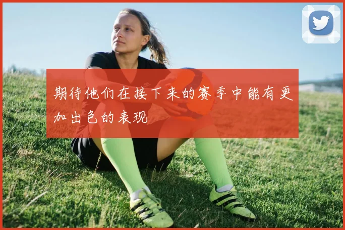 期待他们在接下来的赛季中能有更加出色的表现