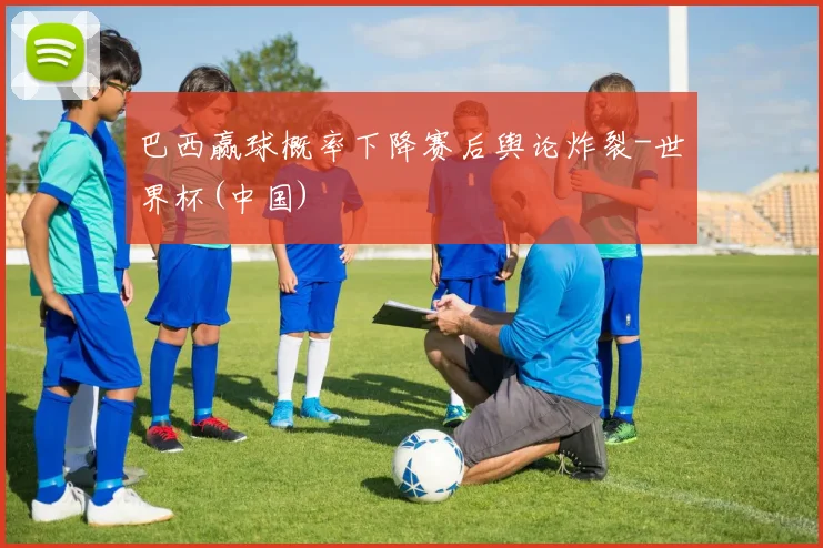 巴西赢球概率下降赛后舆论炸裂-世界杯(中国)