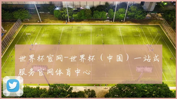 世界杯官网-世界杯（中国）一站式服务官网体育中心