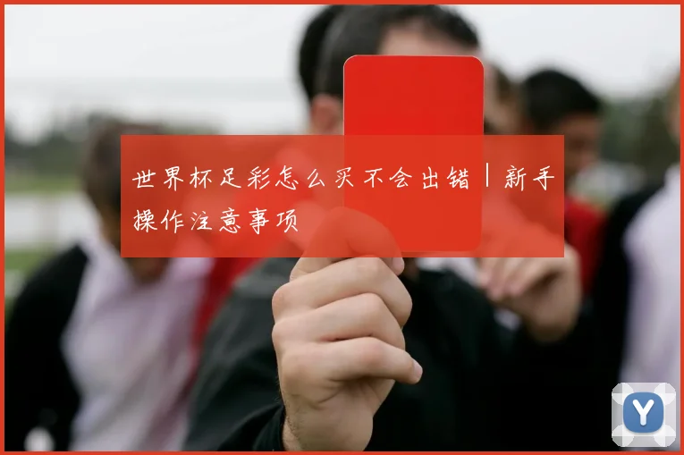 世界杯足彩怎么买不会出错｜新手操作注意事项
