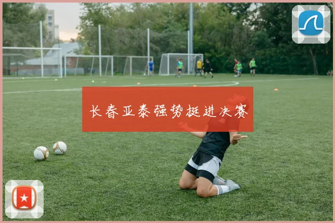 长春亚泰强势挺进决赛