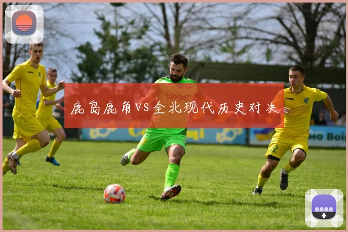 鹿岛鹿角vs全北现代历史对决