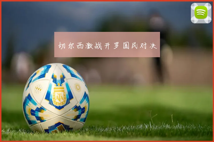切尔西激战开罗国民对决