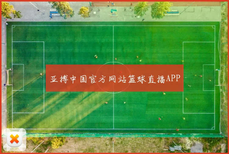 亚搏中国官方网站篮球直播APP