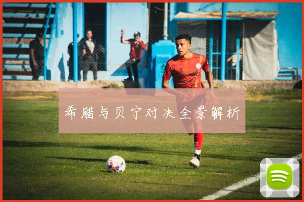 希腊与贝宁对决全景解析