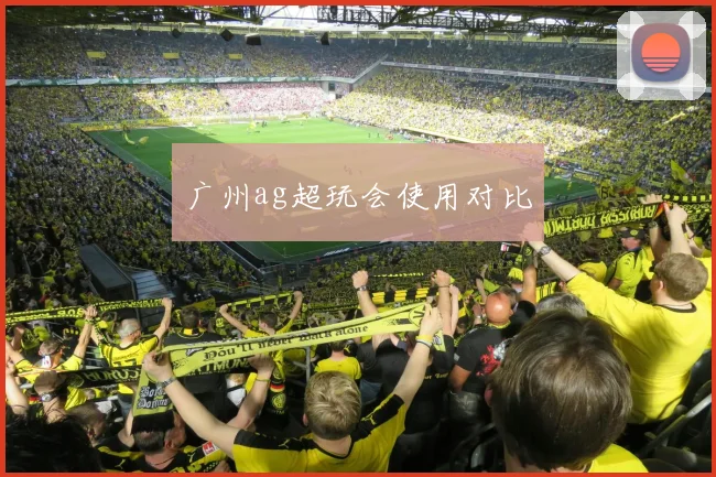 广州ag超玩会使用对比