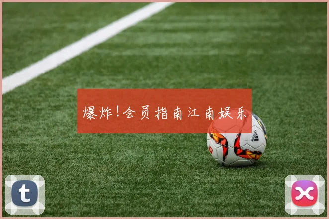 爆炸!会员指南江南娱乐