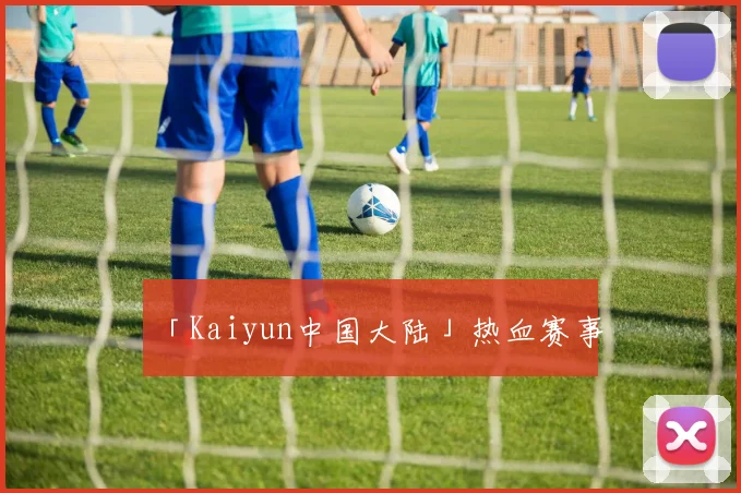 「Kaiyun中国大陆」热血赛事