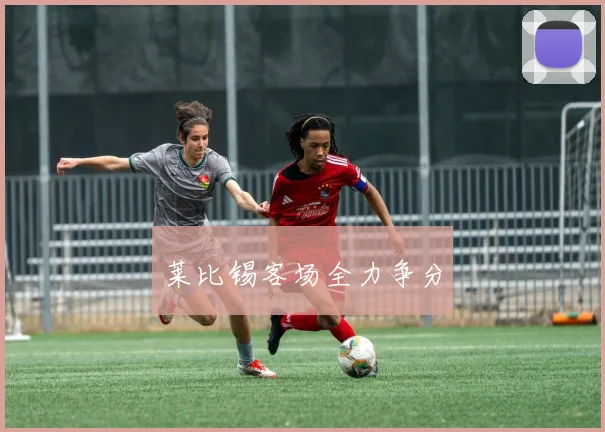莱比锡客场全力争分