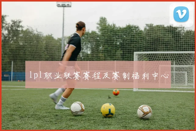 lpl职业联赛赛程及赛制福利中心