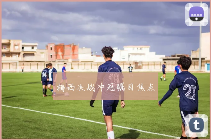 梅西决战冲冠瞩目焦点