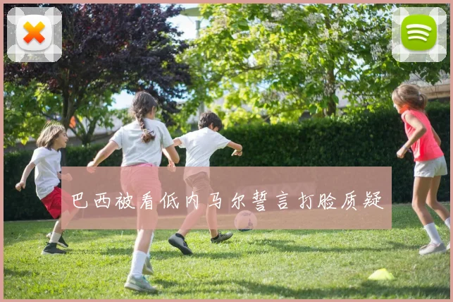 巴西被看低内马尔誓言打脸质疑