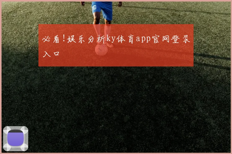 必看!娱乐分析ky体育app官网登录入口
