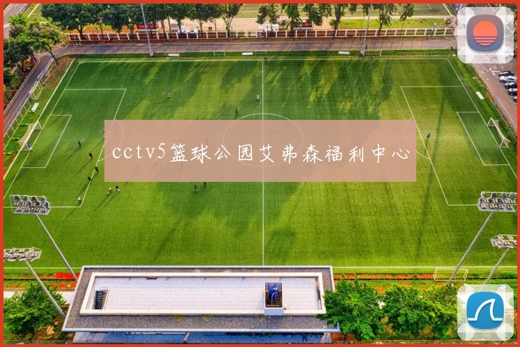 cctv5篮球公园艾弗森福利中心