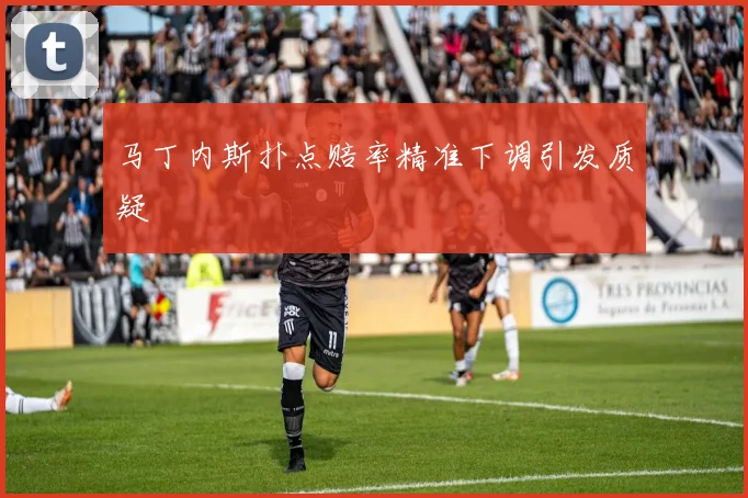马丁内斯扑点赔率精准下调引发质疑