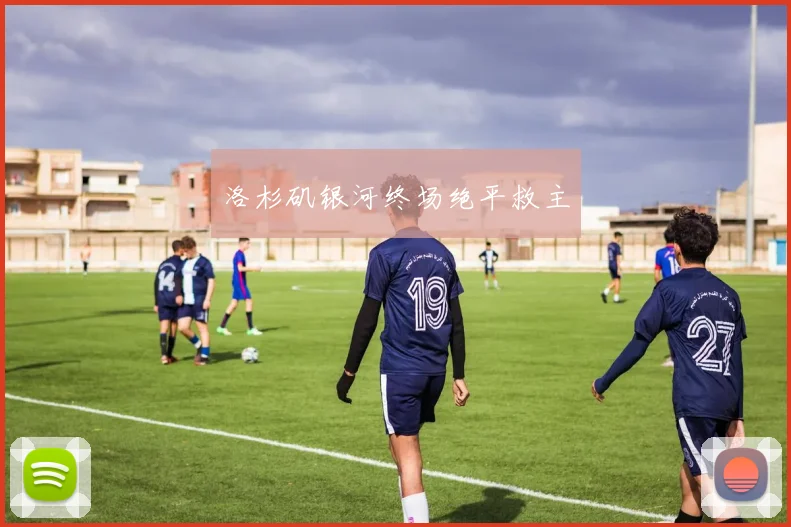 洛杉矶银河终场绝平救主