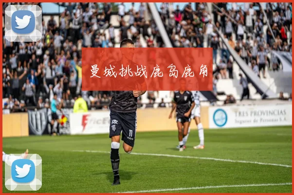 曼城挑战鹿岛鹿角