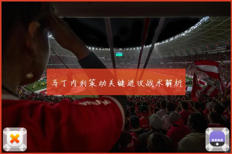 马丁内利策动关键进攻战术解析