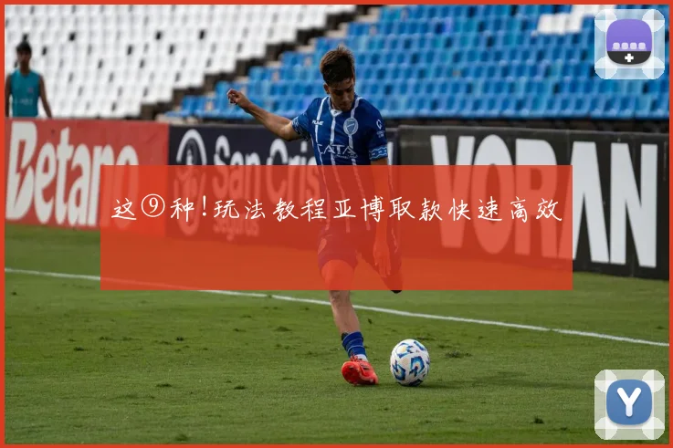 这⑨种!玩法教程亚博取款快速高效