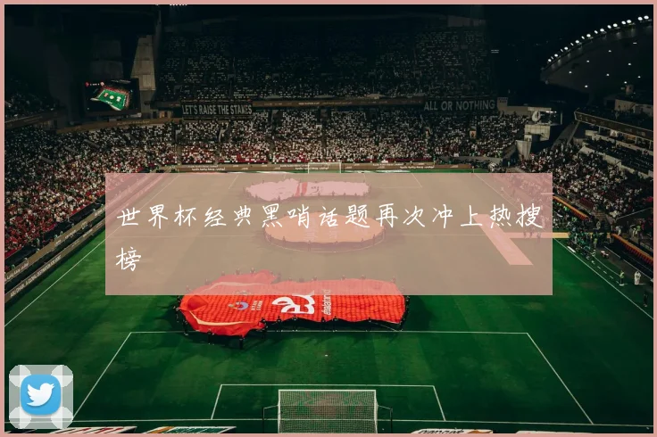 世界杯经典黑哨话题再次冲上热搜榜