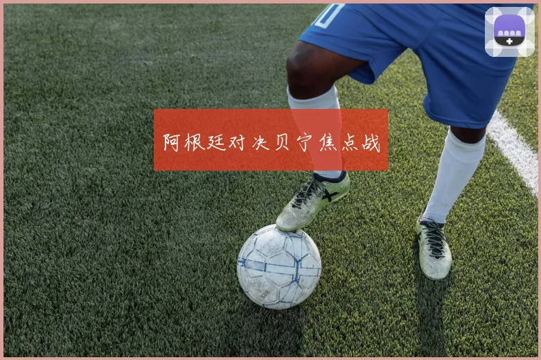 阿根廷对决贝宁焦点战