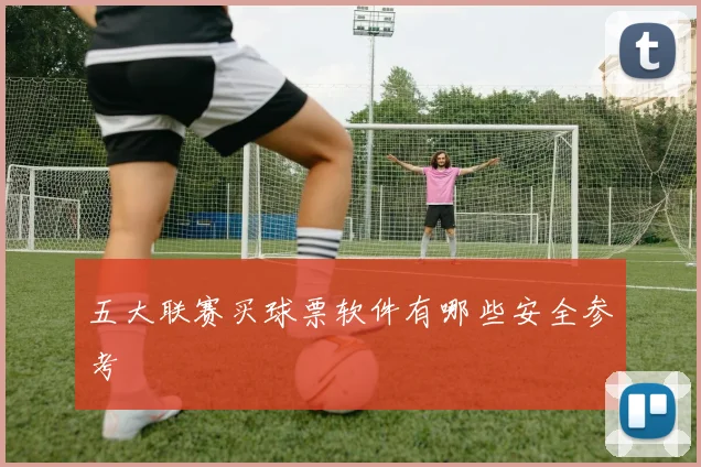五大联赛买球票软件有哪些安全参考