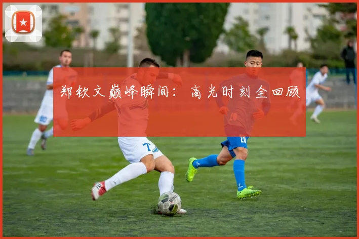 郑钦文巅峰瞬间：高光时刻全回顾