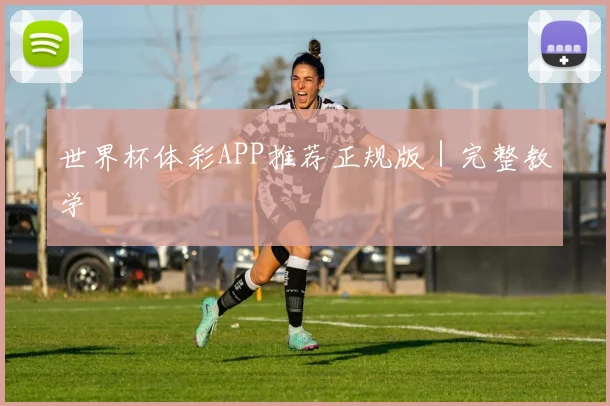 世界杯体彩APP推荐正规版｜完整教学