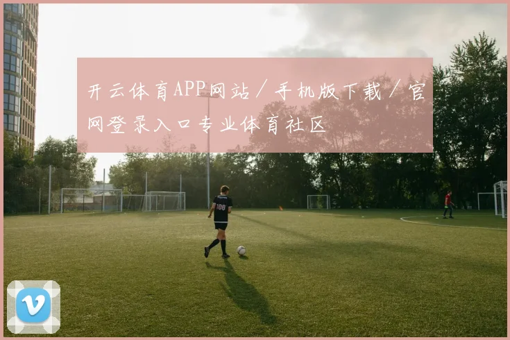开云体育APP网站／手机版下载／官网登录入口专业体育社区