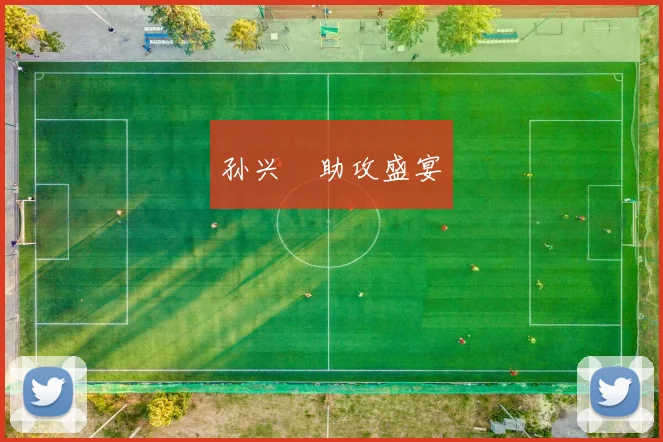 孙兴慜助攻盛宴