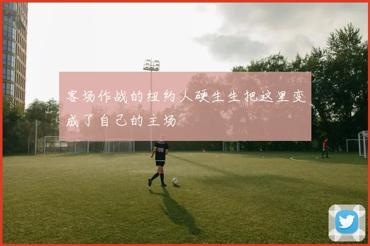 客场作战的纽约人硬生生把这里变成了自己的主场