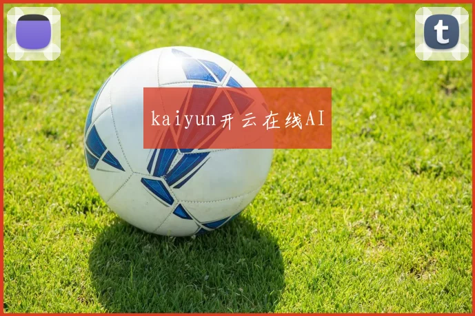 kaiyun开云在线AI