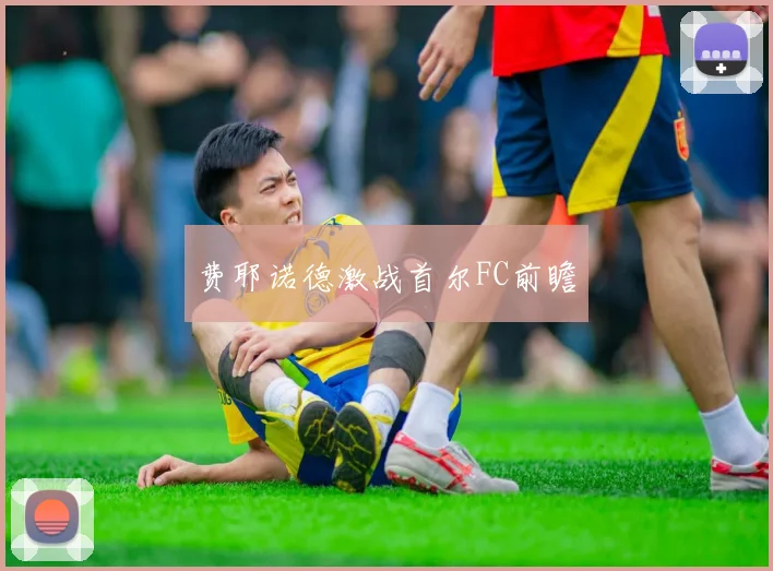 费耶诺德激战首尔FC前瞻