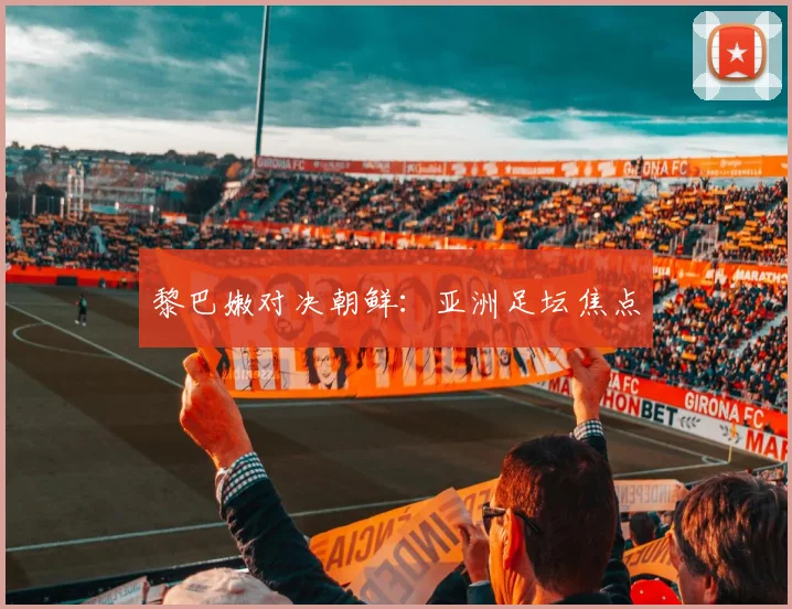 黎巴嫩对决朝鲜：亚洲足坛焦点