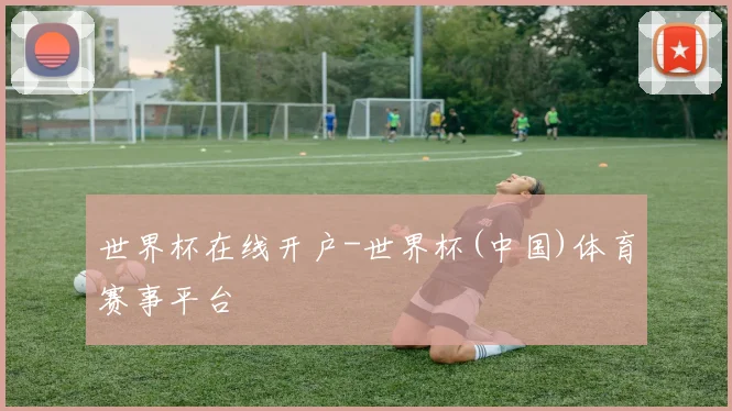 世界杯在线开户-世界杯(中国)体育赛事平台