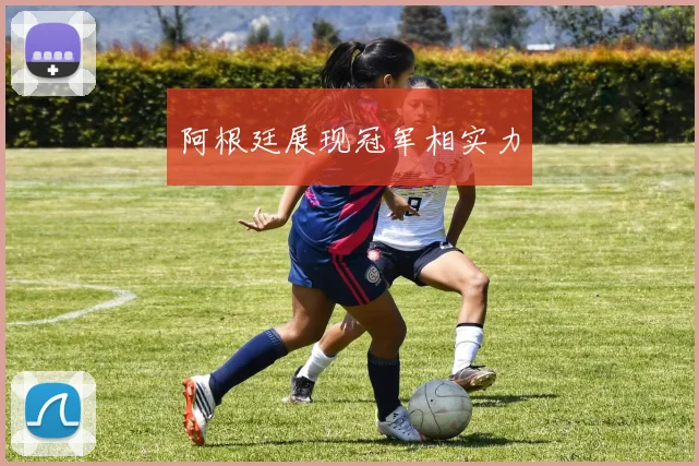 阿根廷展现冠军相实力