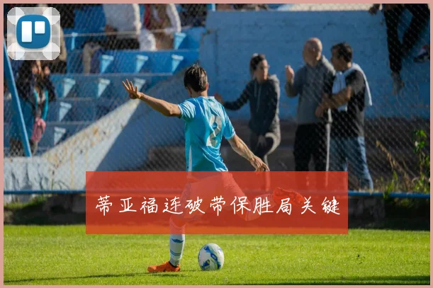 蒂亚福连破带保胜局关键
