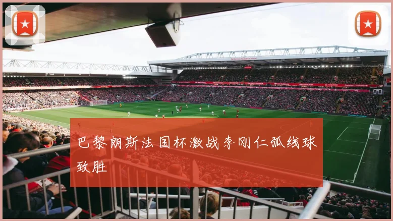 巴黎朗斯法国杯激战李刚仁弧线球致胜