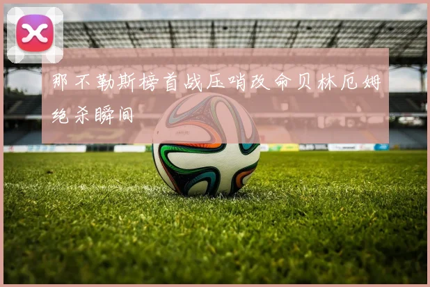 那不勒斯榜首战压哨改命贝林厄姆绝杀瞬间