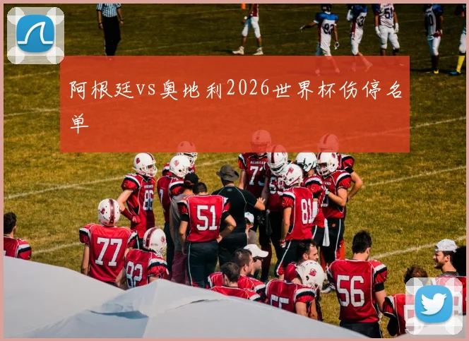 阿根廷vs奥地利2026世界杯伤停名单