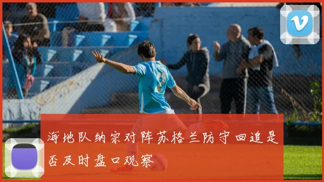 海地队纳宗对阵苏格兰防守回追是否及时盘口观察
