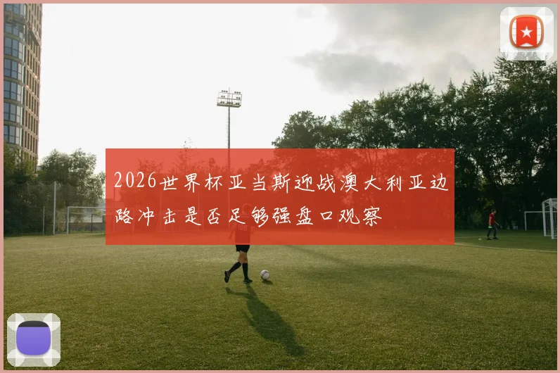 2026世界杯亚当斯迎战澳大利亚边路冲击是否足够强盘口观察