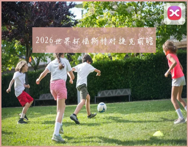 2026世界杯福斯特对捷克前瞻